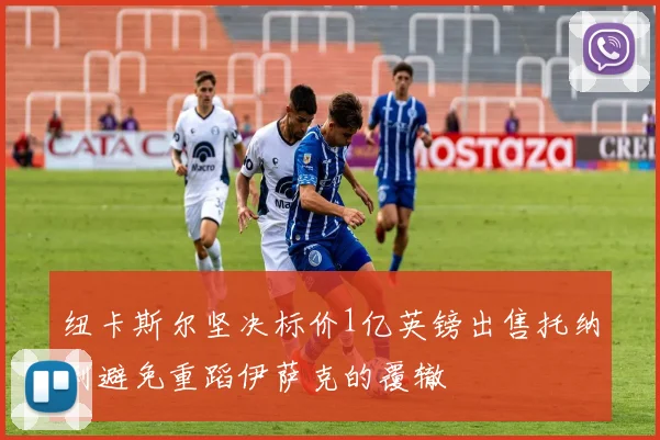 纽卡斯尔坚决标价1亿英镑出售托纳利避免重蹈伊萨克的覆辙