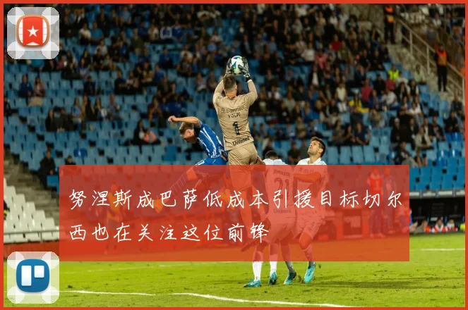 努涅斯成巴萨低成本引援目标切尔西也在关注这位前锋