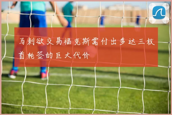 马刺欲交易福克斯需付出多达三枚首轮签的巨大代价