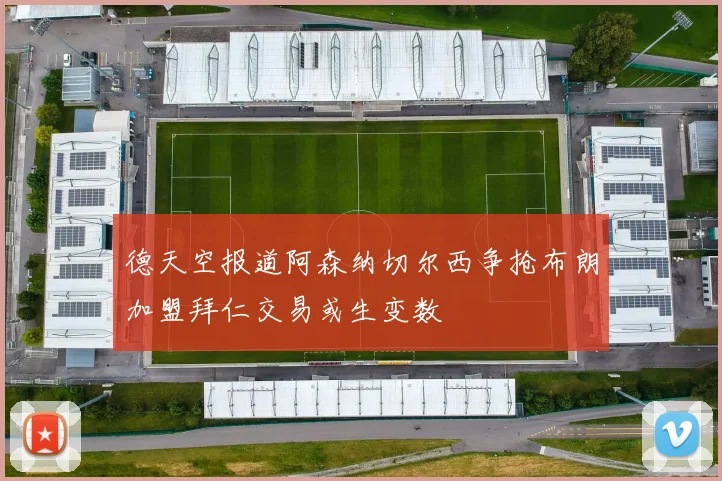 德天空报道阿森纳切尔西争抢布朗加盟拜仁交易或生变数