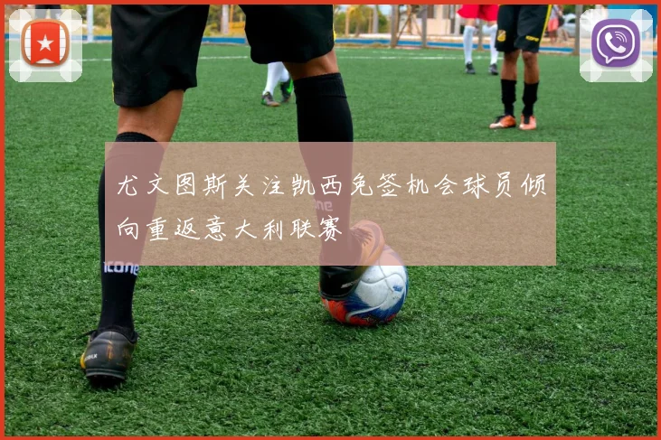 尤文图斯关注凯西免签机会球员倾向重返意大利联赛