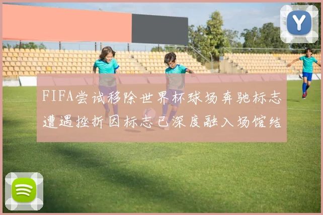 FIFA尝试移除世界杯球场奔驰标志遭遇挫折因标志已深度融入场馆结构