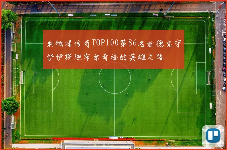 利物浦传奇TOP100第86名杜德克守护伊斯坦布尔奇迹的英雄之路