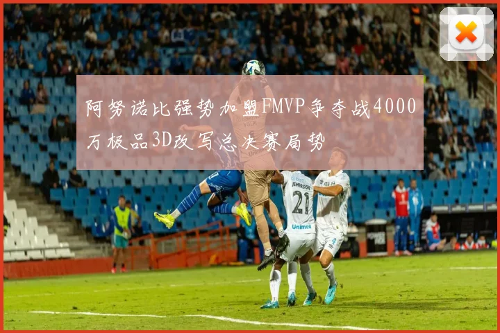 阿努诺比强势加盟FMVP争夺战4000万极品3D改写总决赛局势