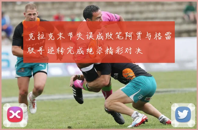 克拉克末节失误成败笔阿贾与格雷联手逆转完成绝杀精彩对决