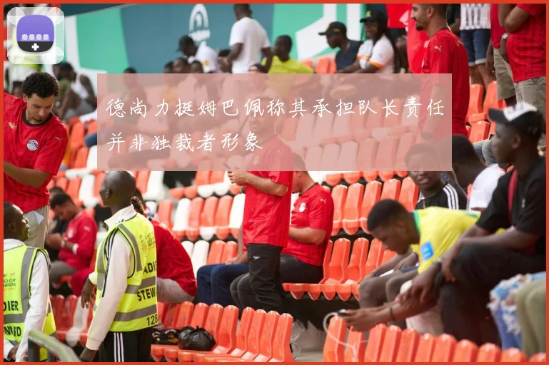 德尚力挺姆巴佩称其承担队长责任并非独裁者形象
